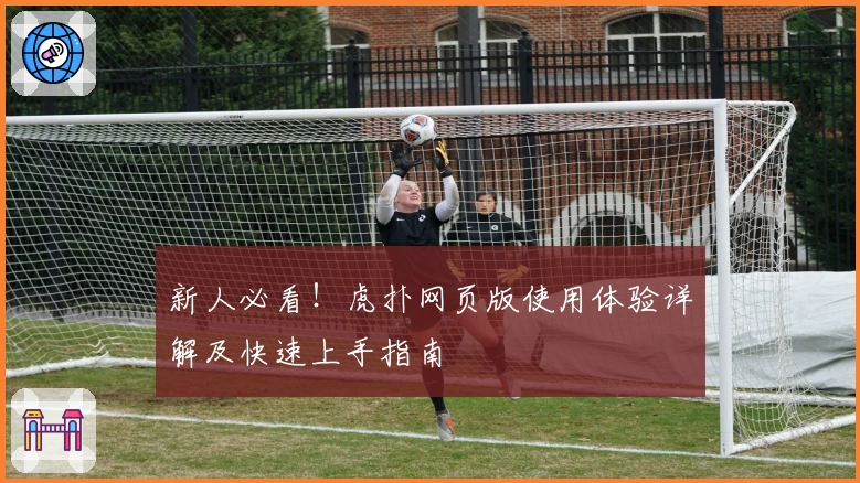 新人必看！虎扑网页版使用体验详解及快速上手指南
