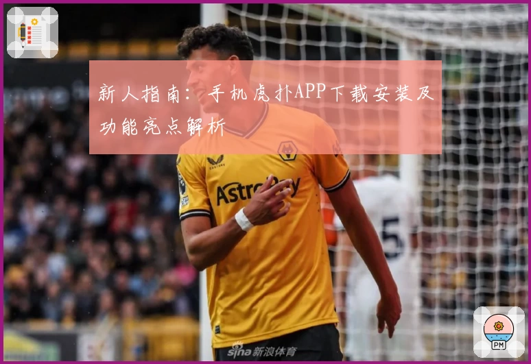 新人指南：手机虎扑APP下载安装及功能亮点解析