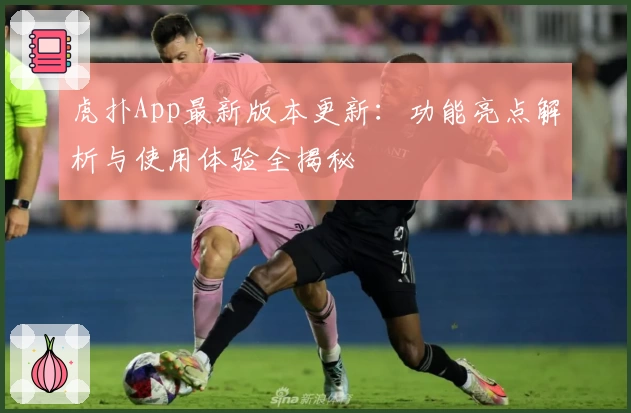 虎扑App最新版本更新：功能亮点解析与使用体验全揭秘