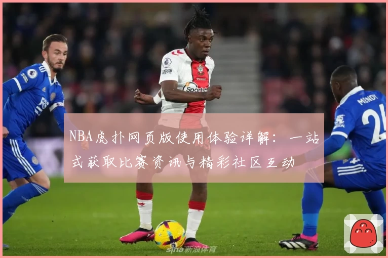 NBA虎扑网页版使用体验详解：一站式获取比赛资讯与精彩社区互动
