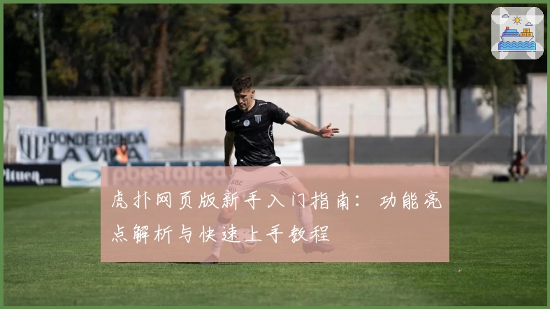 虎扑网页版新手入门指南:功能亮点解析与快速上手教程