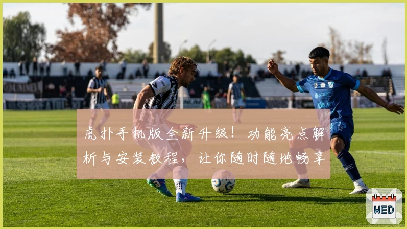 虎扑手机版全新升级！功能亮点解析与安装教程，让你随时随地畅享篮球与体育社区魅力
