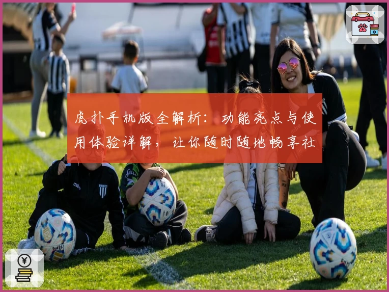 虎扑手机版全解析：功能亮点与使用体验详解，让你随时随地畅享社区互动