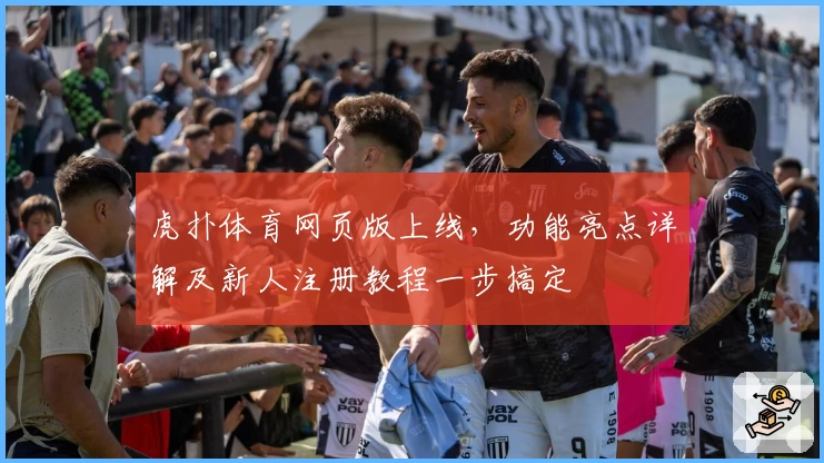 虎扑体育网页版上线，功能亮点详解及新人注册教程一步搞定