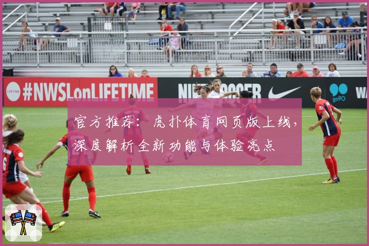 官方推荐:虎扑体育网页版上线,深度解析全新功能与体验亮点