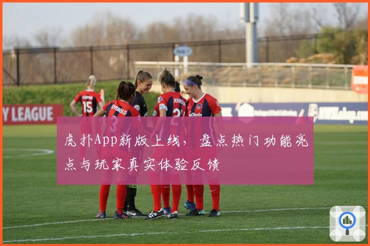 虎扑App新版上线，盘点热门功能亮点与玩家真实体验反馈