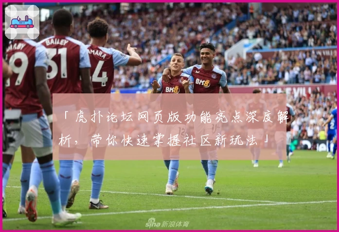 「虎扑论坛网页版功能亮点深度解析,带你快速掌握社区新玩法」