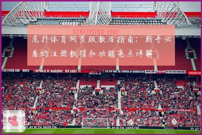 虎扑体育网页版激活指南:新手必看的注册教程和功能亮点详解