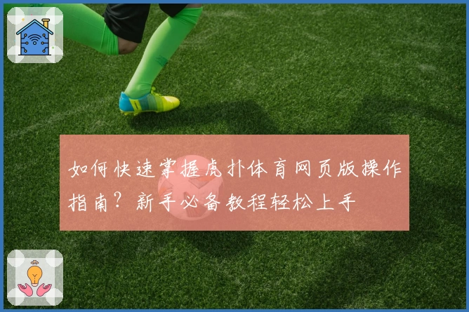 如何快速掌握虎扑体育网页版操作指南？新手必备教程轻松上手
