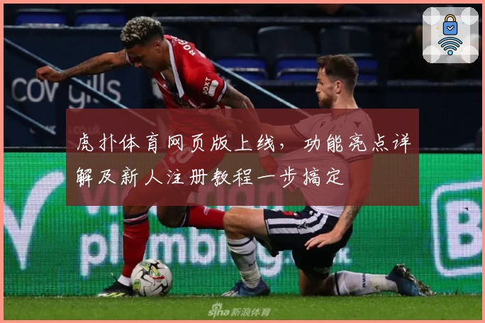 虎扑体育网页版上线，功能亮点详解及新人注册教程一步搞定