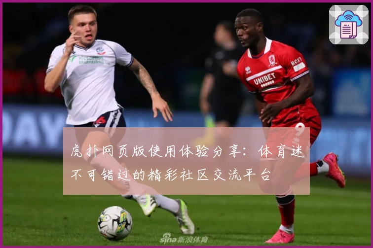 虎扑网页版使用体验分享：体育迷不可错过的精彩社区交流平台
