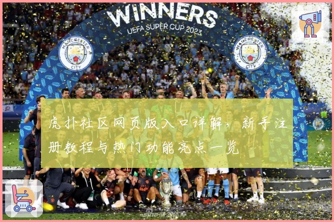 虎扑社区网页版入口详解，新手注册教程与热门功能亮点一览