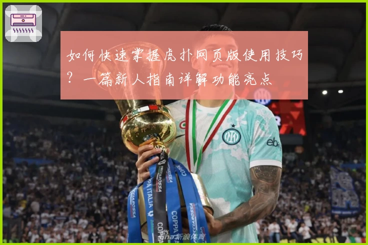 如何快速掌握虎扑网页版使用技巧?一篇新人指南详解功能亮点