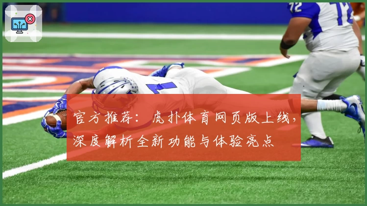 官方推荐：虎扑体育网页版上线，深度解析全新功能与体验亮点
