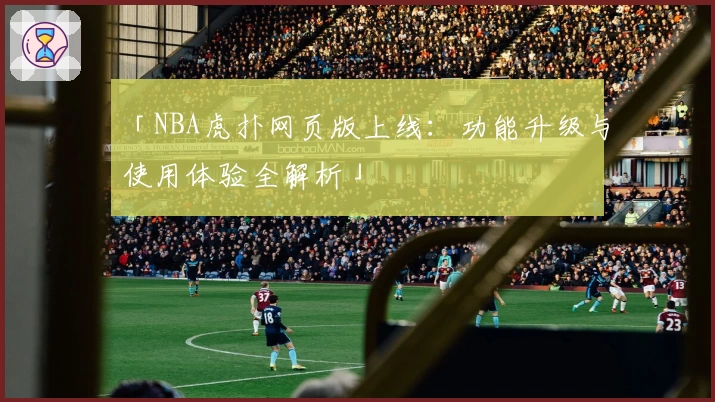 「NBA虎扑网页版上线：功能升级与使用体验全解析」