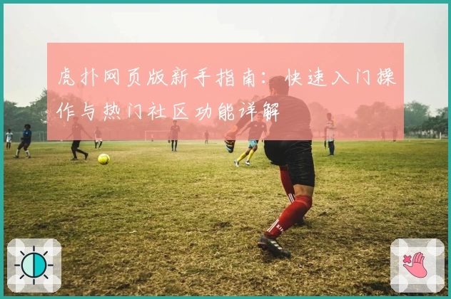 虎扑网页版新手指南：快速入门操作与热门社区功能详解