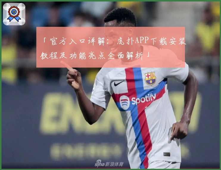 「官方入口详解：虎扑APP下载安装教程及功能亮点全面解析」