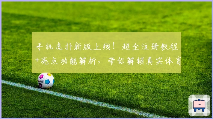 手机虎扑新版上线！超全注册教程+亮点功能解析，带你解锁真实体育社区体验