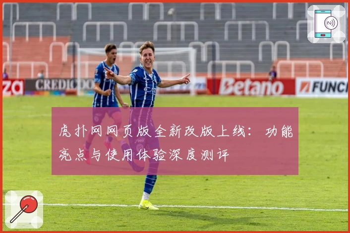 虎扑网网页版全新改版上线:功能亮点与使用体验深度测评