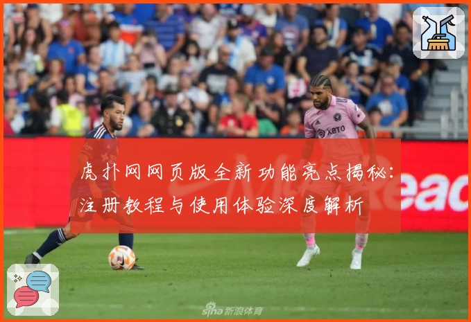 虎扑网网页版全新功能亮点揭秘：注册教程与使用体验深度解析