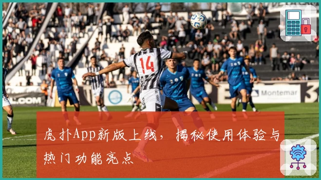 虎扑App新版上线，揭秘使用体验与热门功能亮点