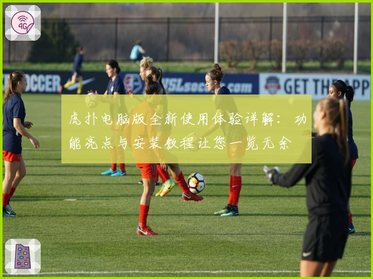 虎扑电脑版全新使用体验详解:功能亮点与安装教程让您一览无余